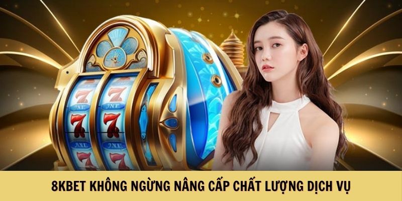 8KBET không ngừng nâng cấp chất lượng dịch vụ
