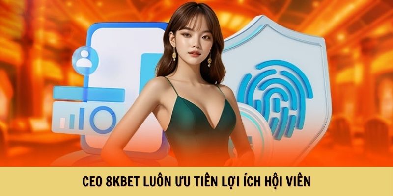 CEO 8KBET luôn ưu tiên lợi ích hội viên